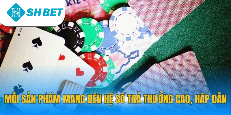 Mỗi sản phẩm mang đến hệ số trả thưởng cao, hấp dẫn